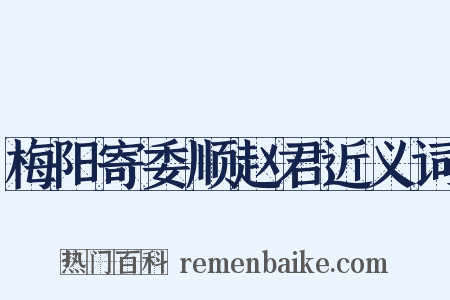 梅阳寄委顺赵君近义词是什么意思的图片